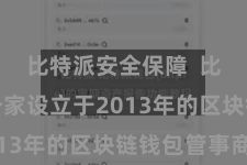 比特派安全保障  比特派是一家设立于2013年的区块链钱包管事商