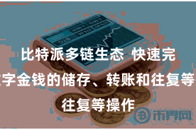比特派多链生态  快速完成数字金钱的储存、转账和往复等操作