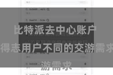 比特派去中心账户 得志用户不同的交游需求